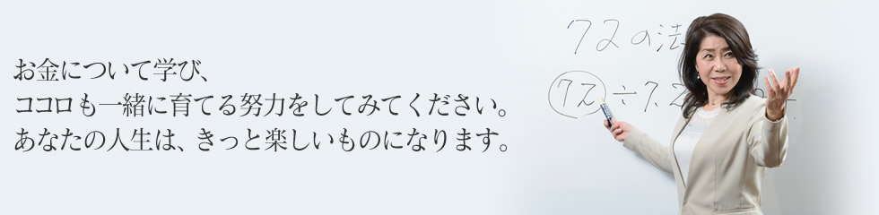 お金について学び、ココロも一緒に育てる努力をしてみてください。あなたの人生は、きっと楽しいものになります。